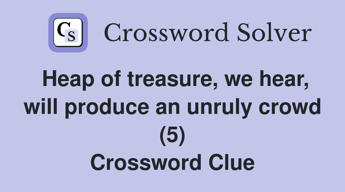 Heap of treasure, we hear, will produce an unruly crowd (5) Crossword Clue