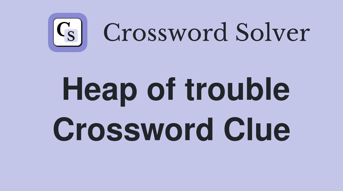 Heap of trouble Crossword Clue