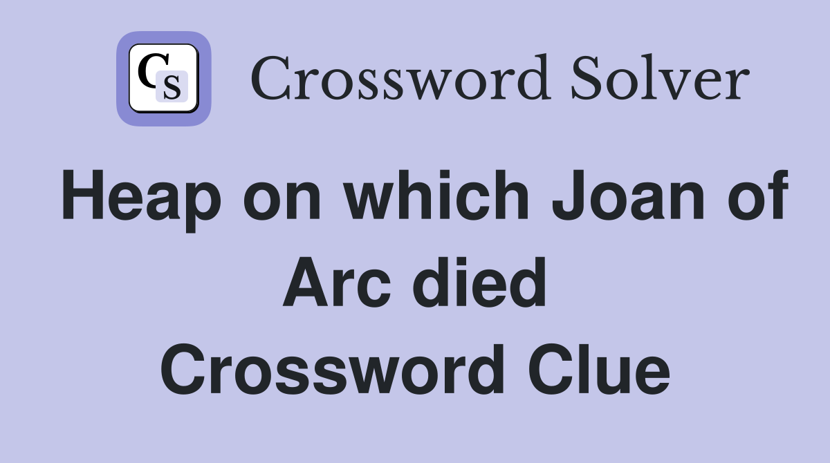 Heap on which Joan of Arc died Crossword Clue