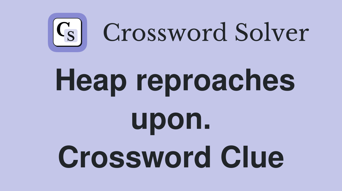 Heap reproaches upon. Crossword Clue