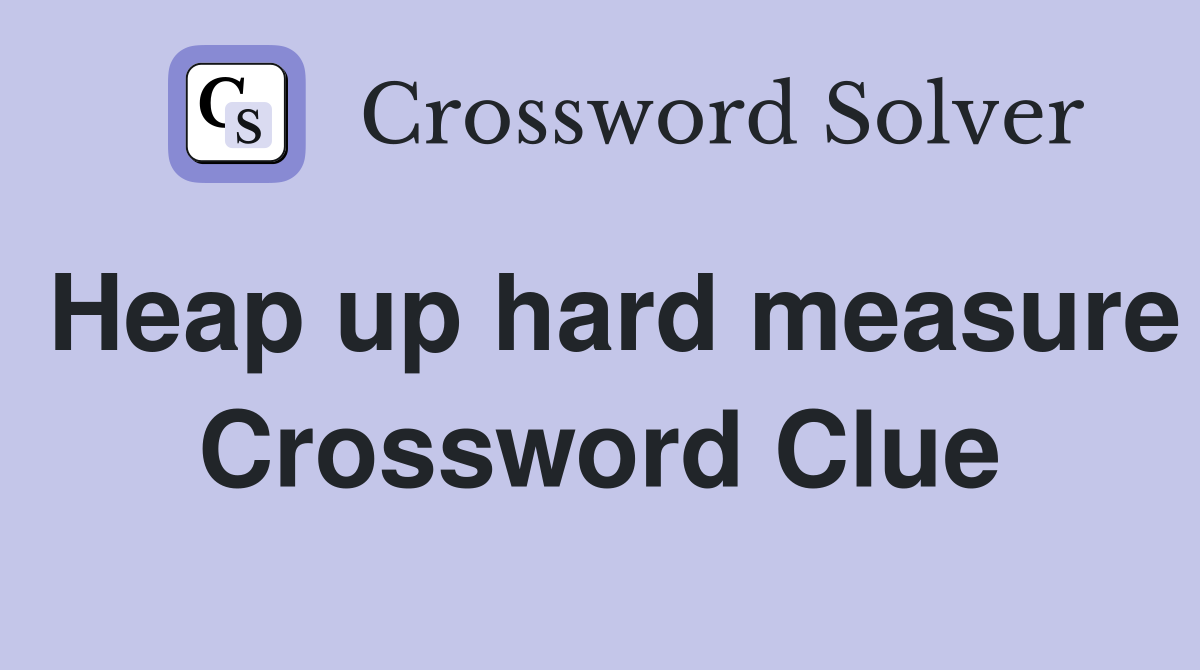 Heap up hard measure Crossword Clue