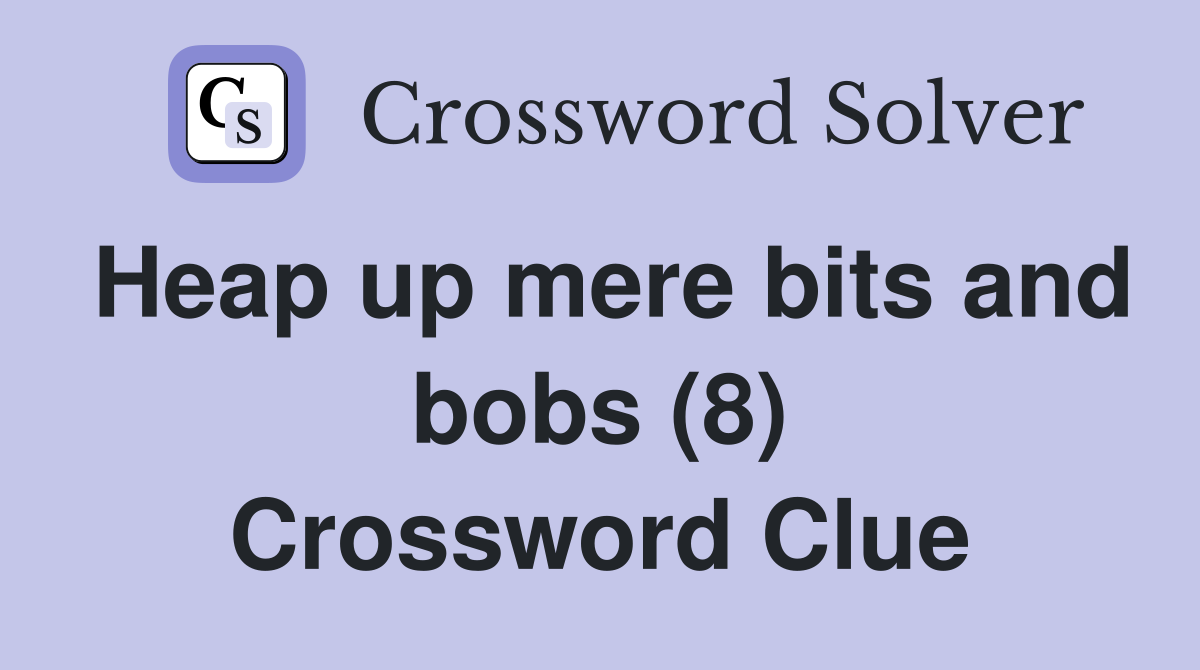 Heap up mere bits and bobs (8) Crossword Clue