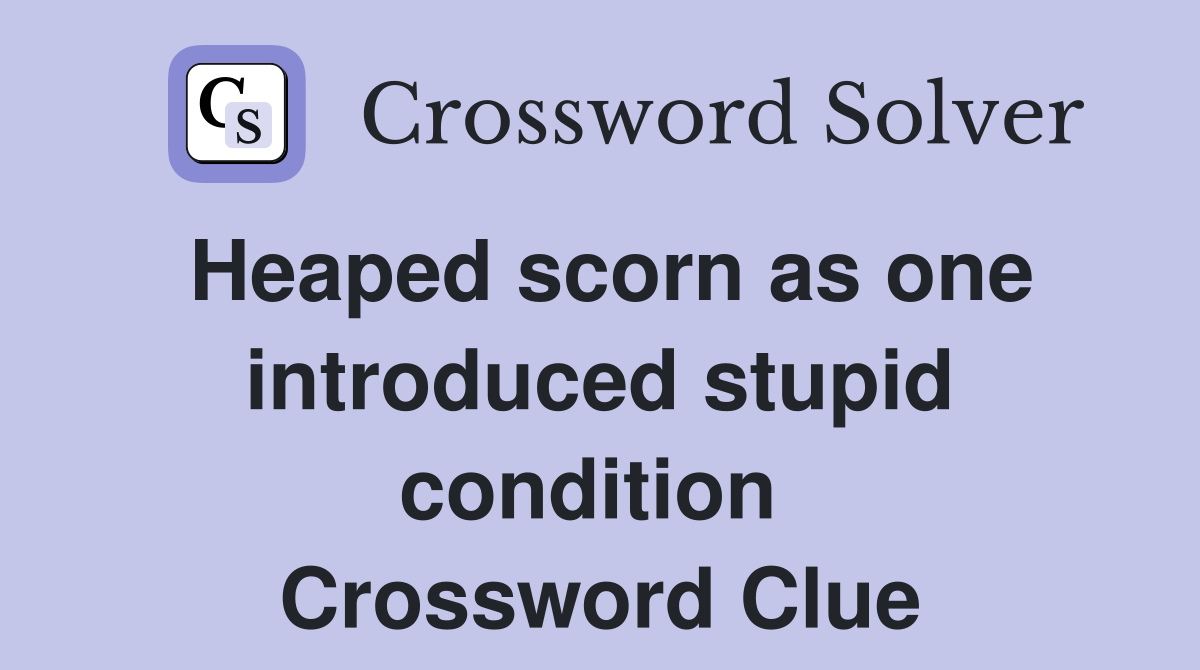 Heaped scorn as one introduced stupid condition  Crossword Clue