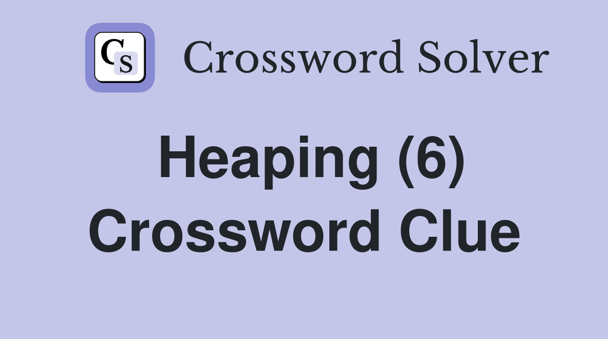 Heaping (6) Crossword Clue