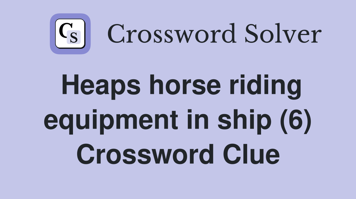 Heaps horse riding equipment in ship (6) Crossword Clue