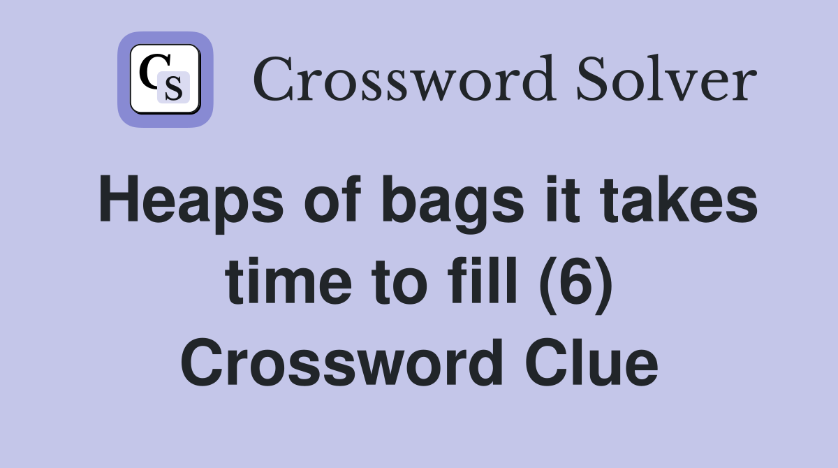 Heaps of bags it takes time to fill (6) Crossword Clue
