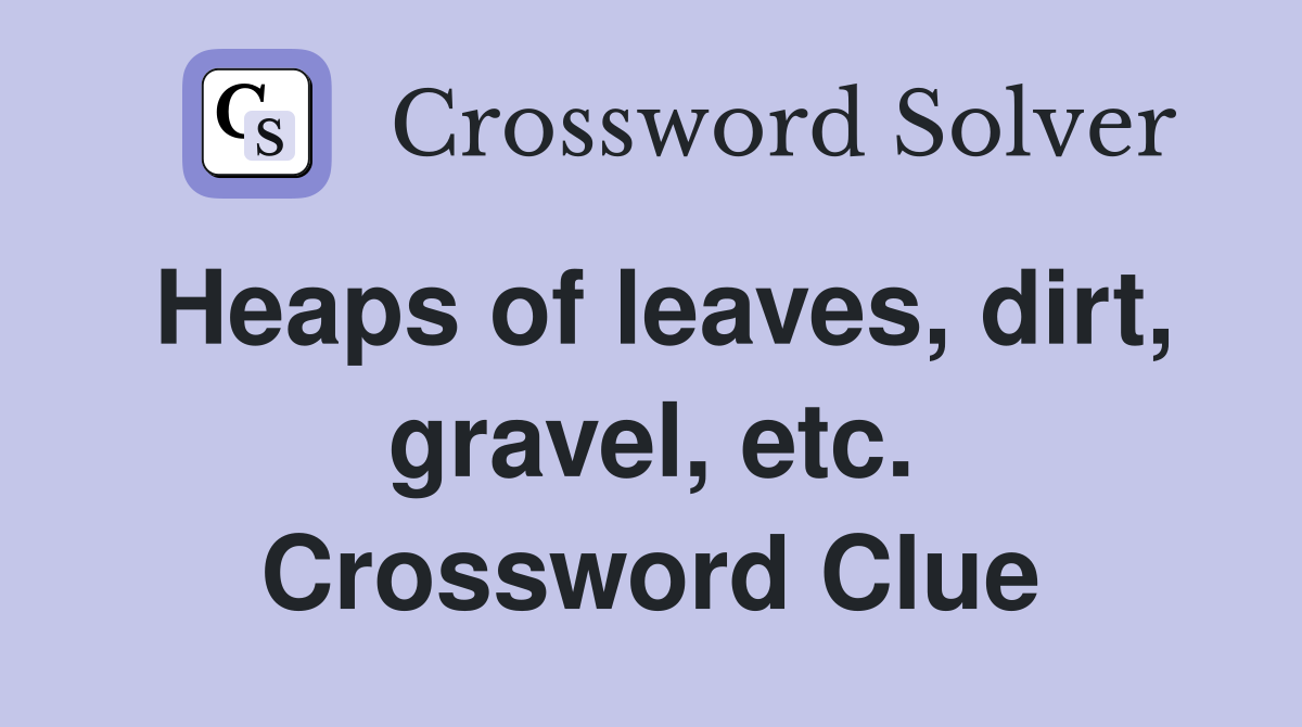Heaps of leaves, dirt, gravel, etc. Crossword Clue