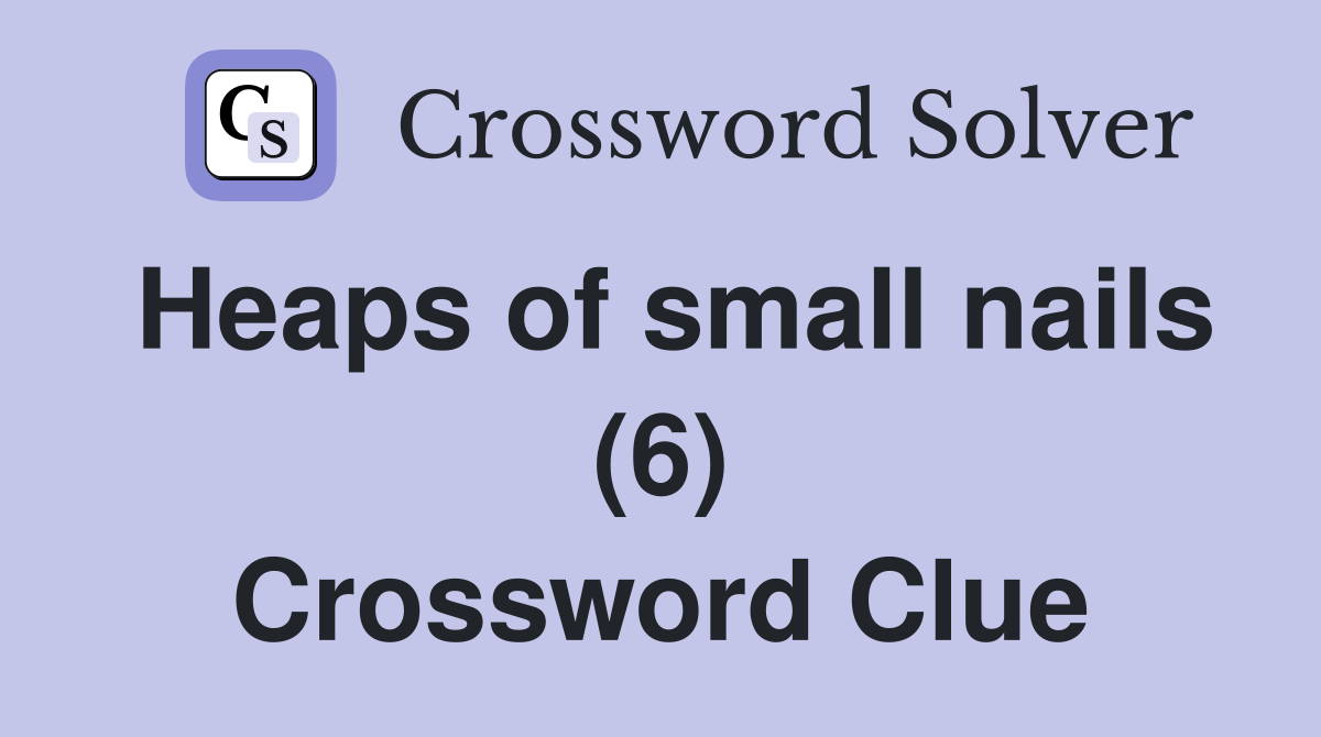 Heaps of small nails (6) Crossword Clue