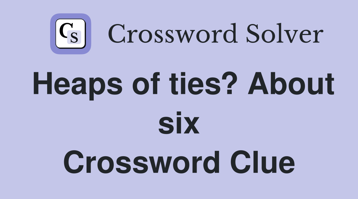 Heaps of ties? About six Crossword Clue