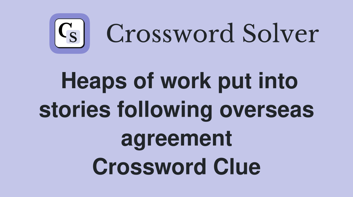 Heaps of work put into stories following overseas agreement Crossword Clue