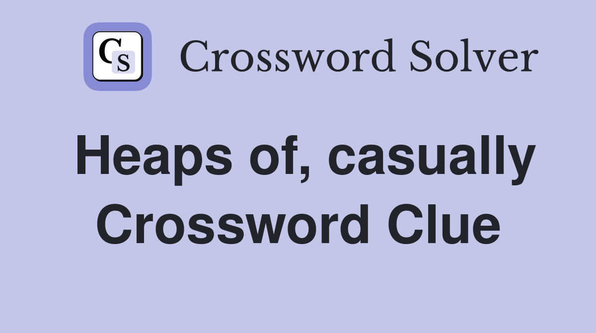 Heaps of, casually Crossword Clue