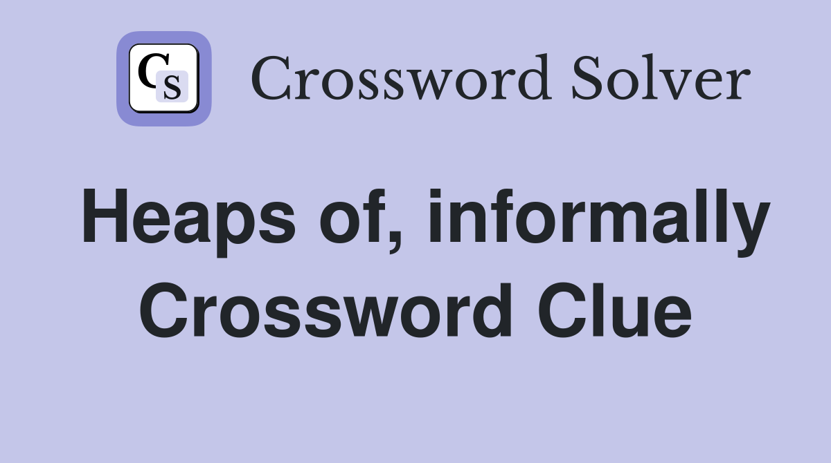 Heaps of, informally Crossword Clue
