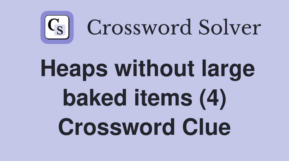 Heaps without large baked items (4) Crossword Clue