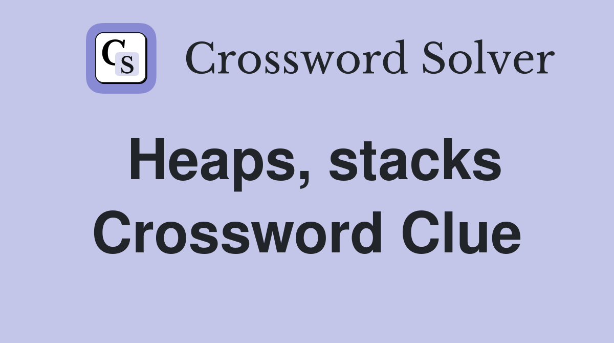 Heaps, stacks Crossword Clue
