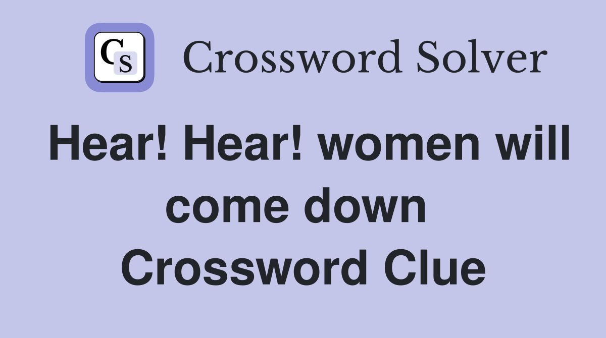 Hear! Hear! women will come down  Crossword Clue