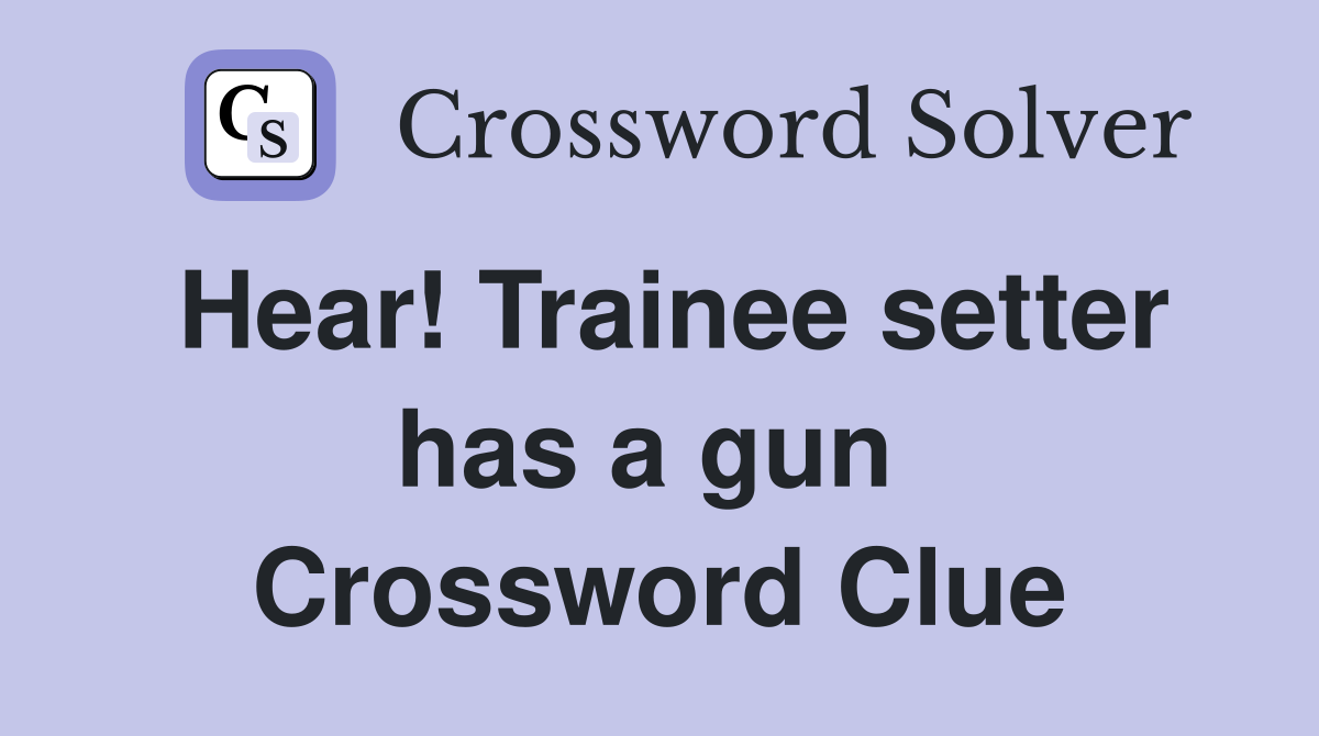 Hear! Trainee setter has a gun  Crossword Clue