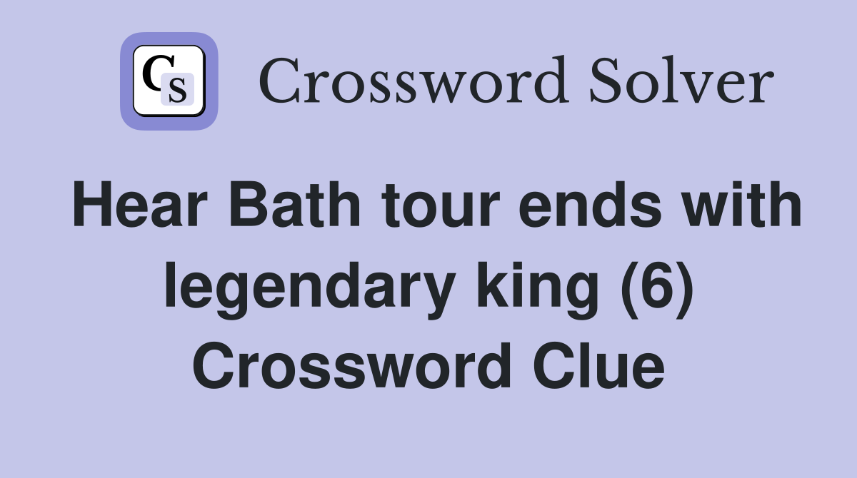 Hear Bath tour ends with legendary king (6) Crossword Clue