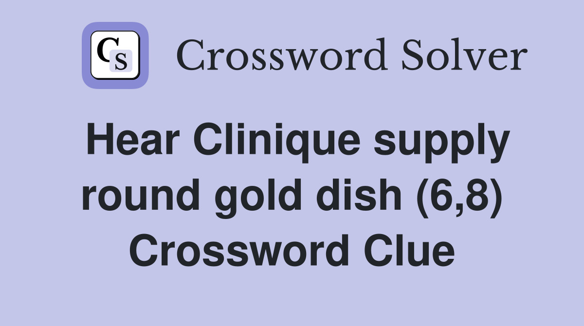 Hear Clinique supply round gold dish (6,8) Crossword Clue