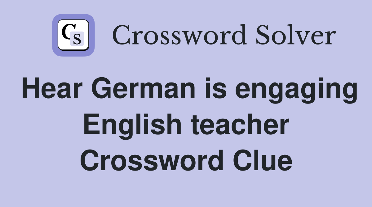 Hear German is engaging English teacher Crossword Clue