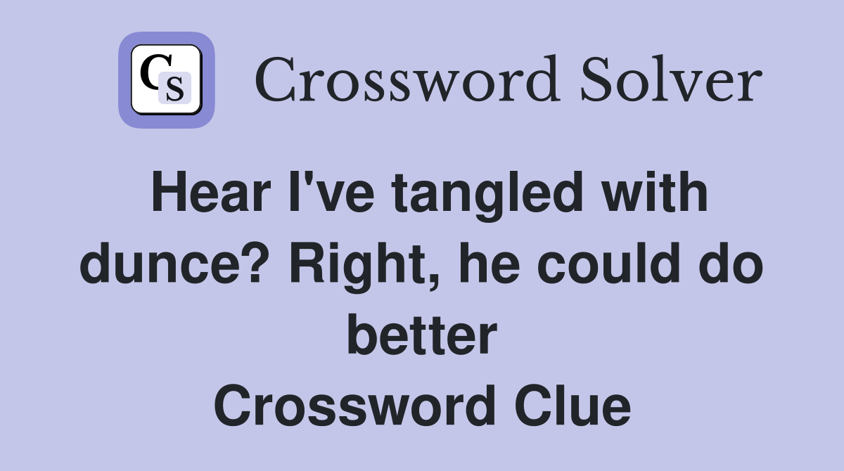 Hear I've tangled with dunce? Right, he could do better Crossword Clue