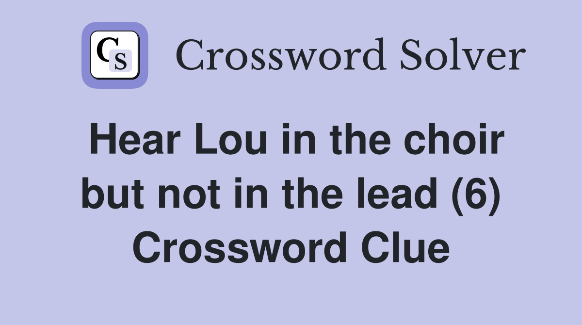 Hear Lou in the choir but not in the lead (6) Crossword Clue