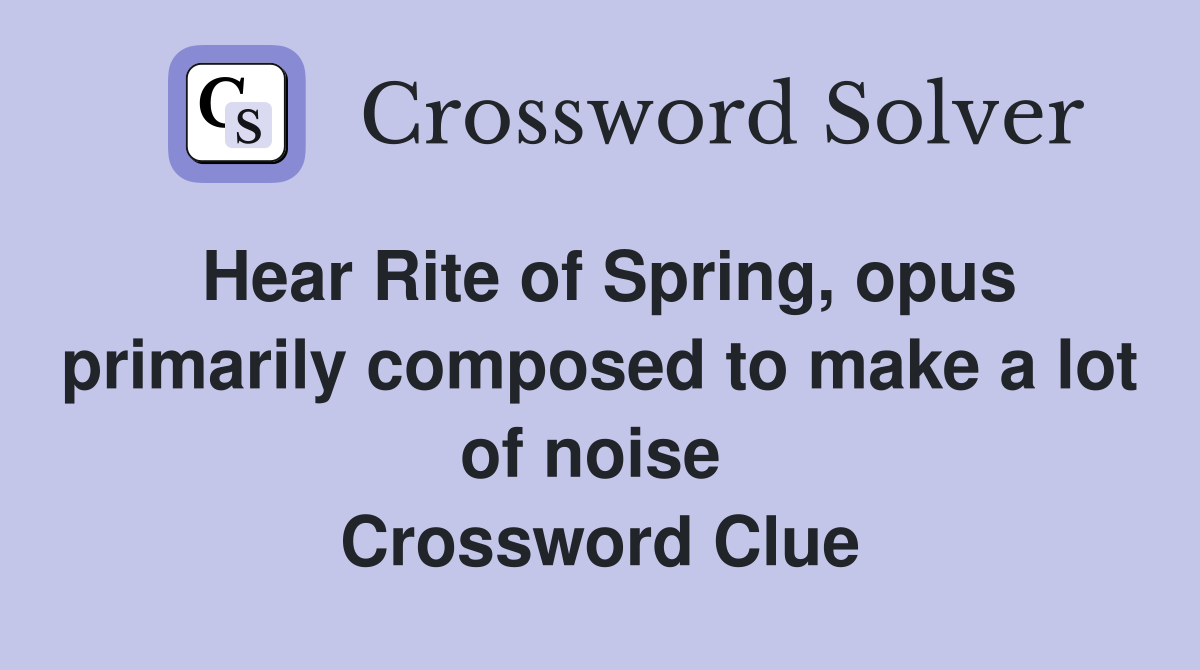 Hear Rite of Spring, opus primarily composed to make a lot of noise  Crossword Clue