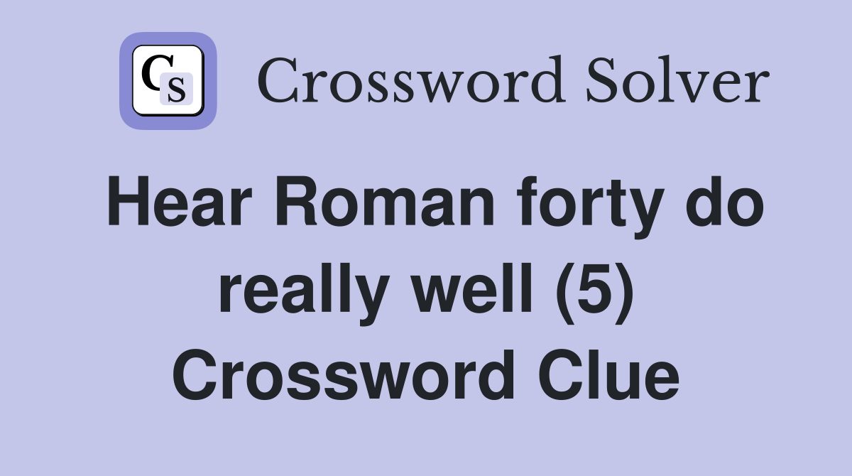 Hear Roman forty do really well (5) Crossword Clue