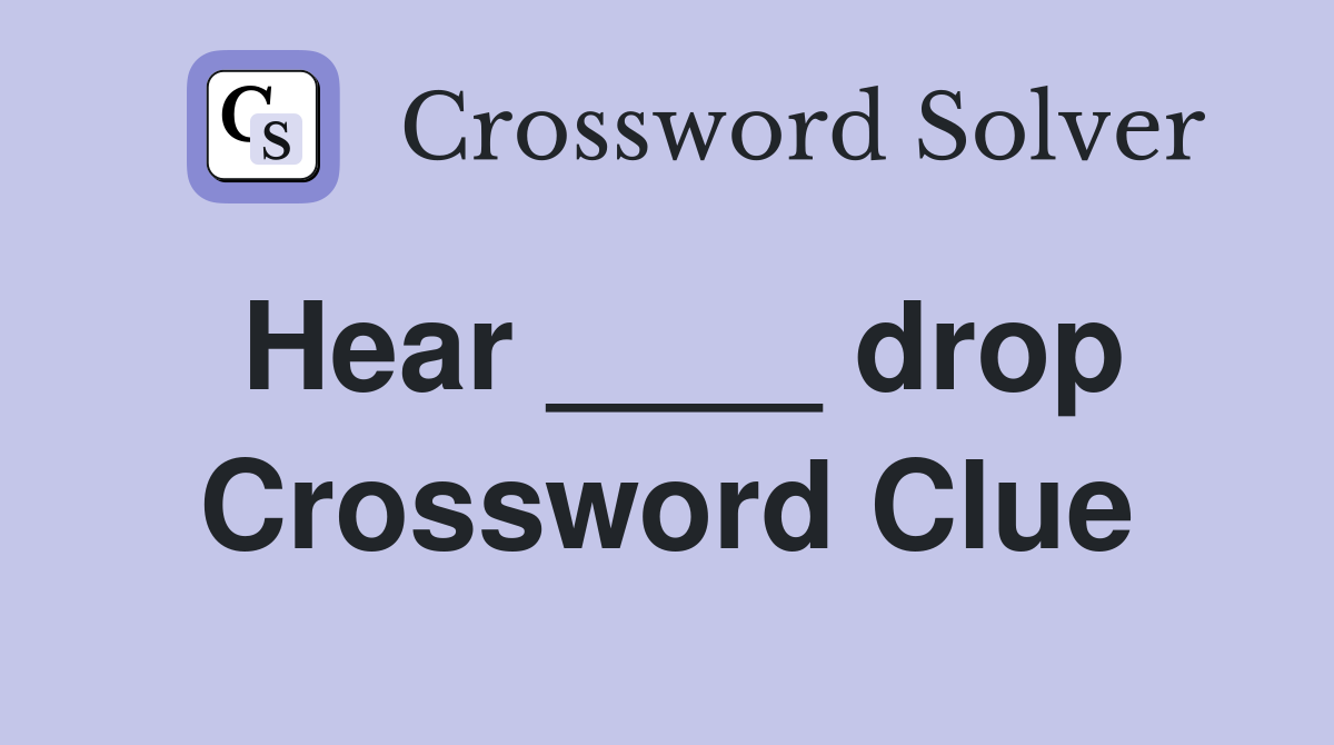 Hear ____ drop Crossword Clue