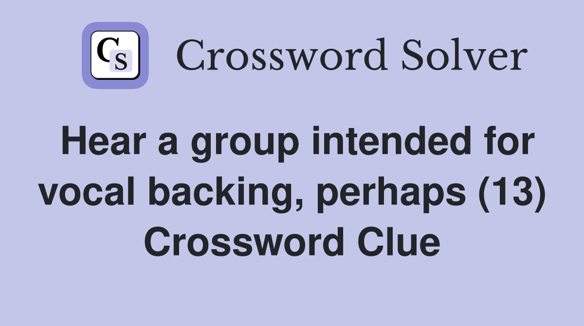 Hear a group intended for vocal backing, perhaps (13) Crossword Clue