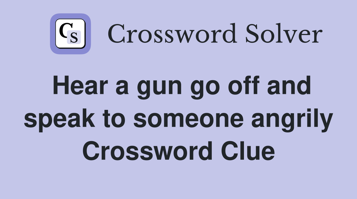 Hear a gun go off and speak to someone angrily Crossword Clue