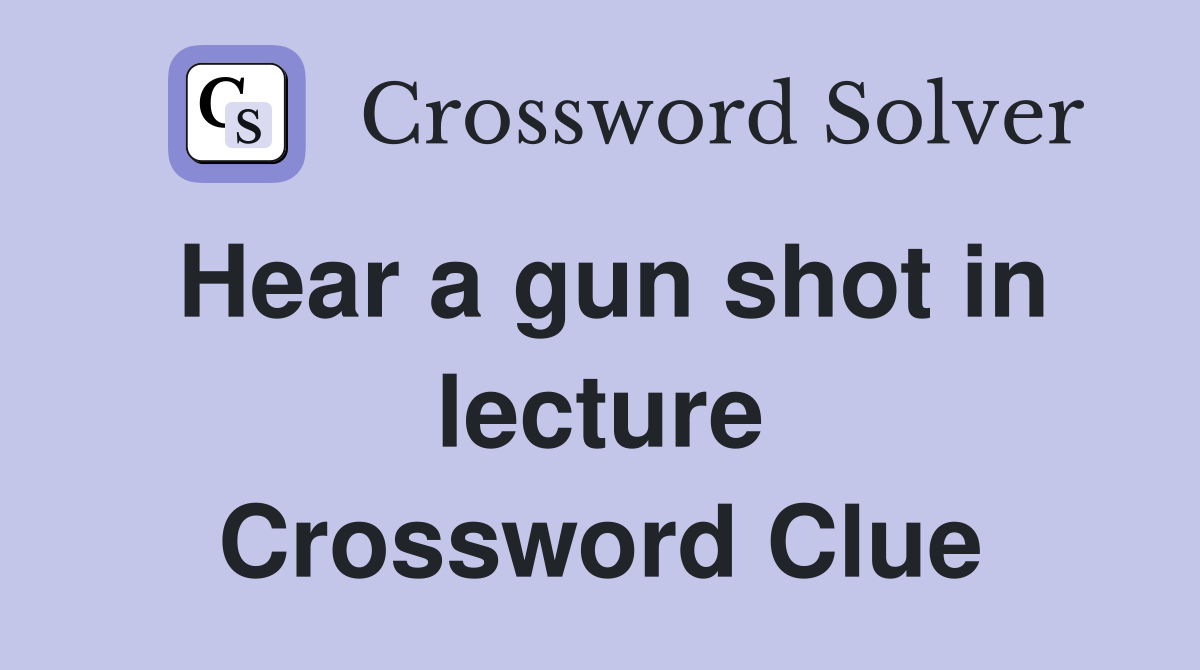Hear a gun shot in lecture Crossword Clue