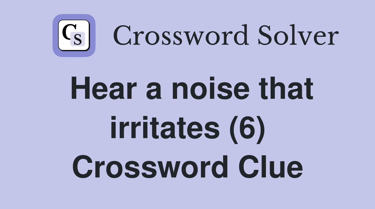 Hear a noise that irritates (6) Crossword Clue