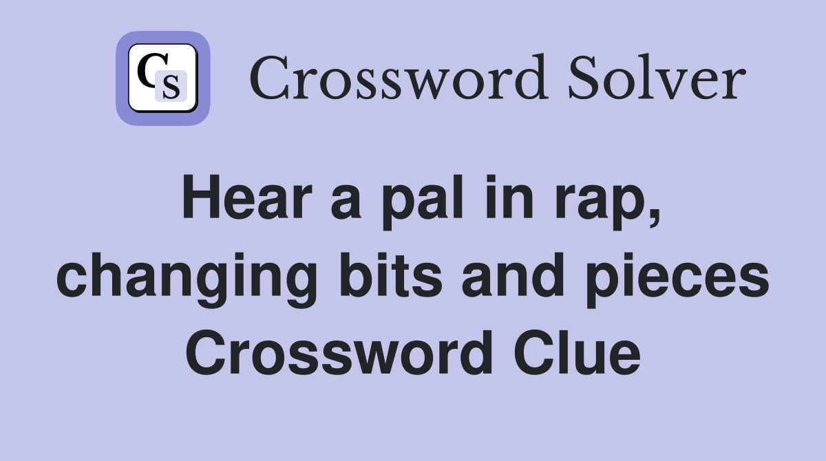 Hear a pal in rap, changing bits and pieces Crossword Clue