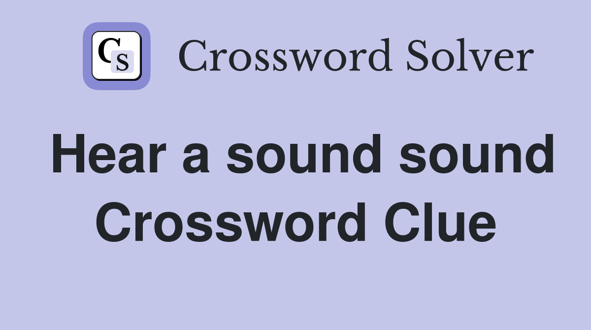 Hear a sound sound Crossword Clue