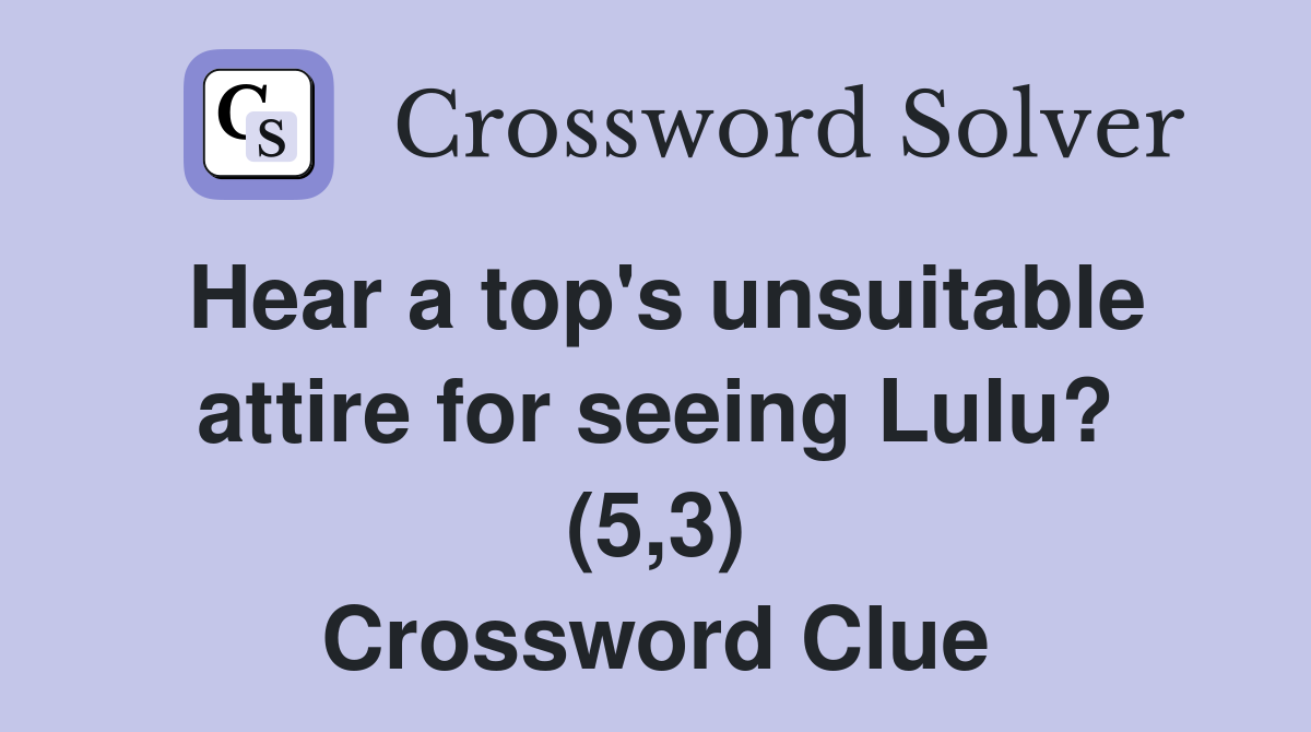 Hear a top's unsuitable attire for seeing Lulu? (5,3) Crossword Clue