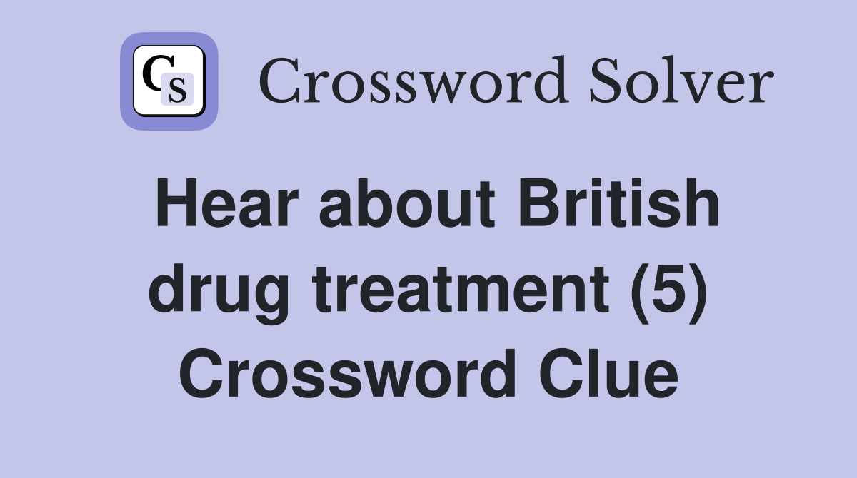 Hear about British drug treatment (5) Crossword Clue