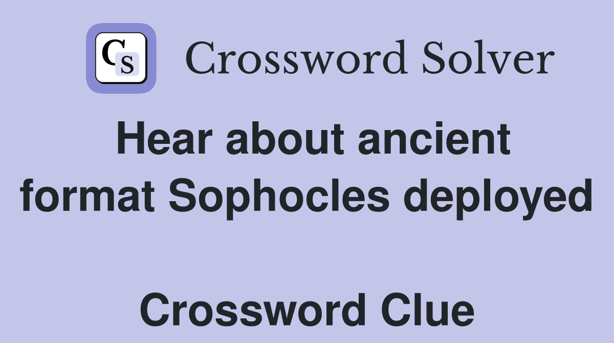 Hear about ancient format Sophocles deployed  Crossword Clue