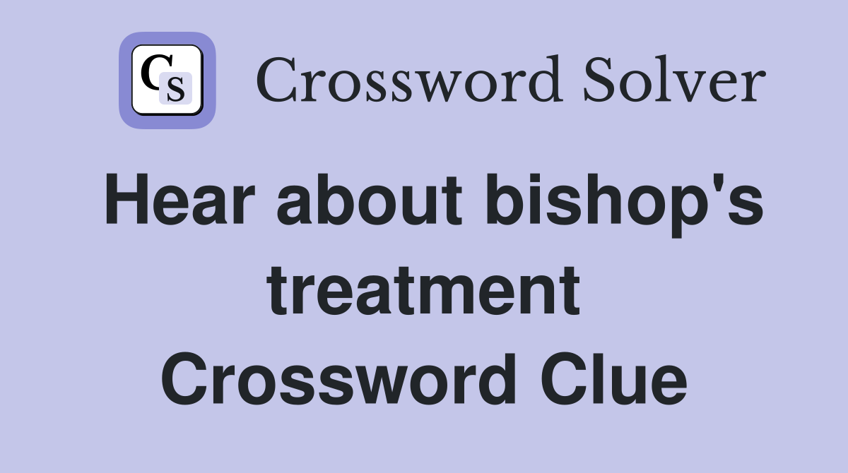 Hear about bishop's treatment Crossword Clue