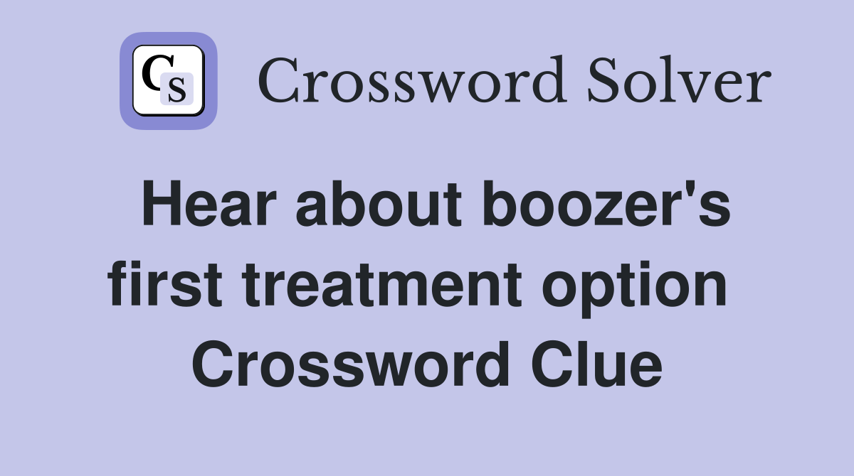 Hear about boozer's first treatment option  Crossword Clue