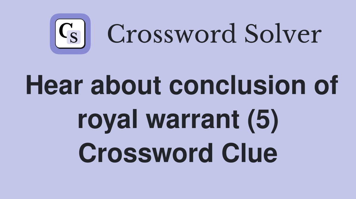 Hear about conclusion of royal warrant (5) Crossword Clue