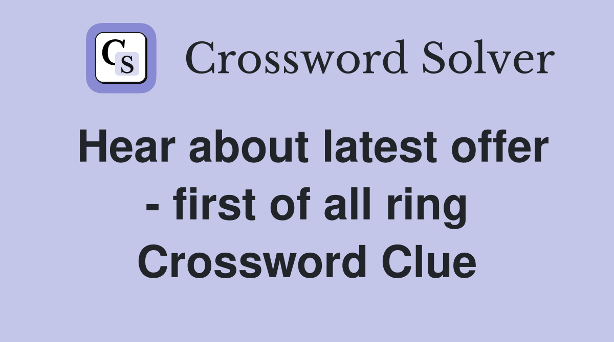 Hear about latest offer - first of all ring Crossword Clue