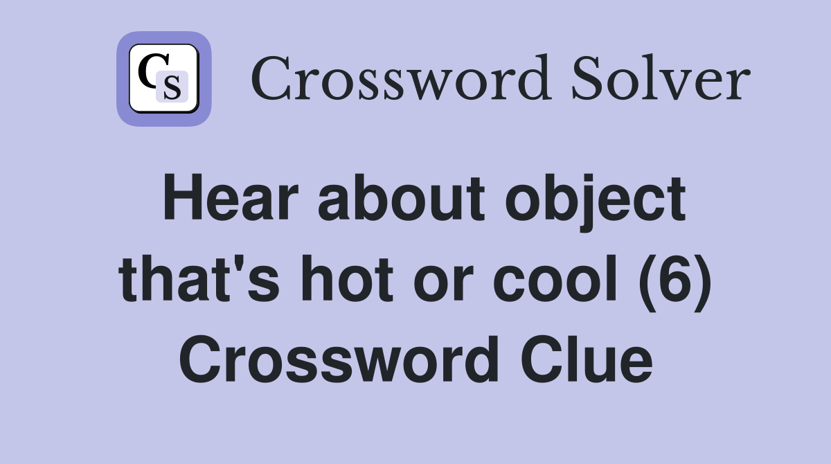 Hear about object that's hot or cool (6) Crossword Clue