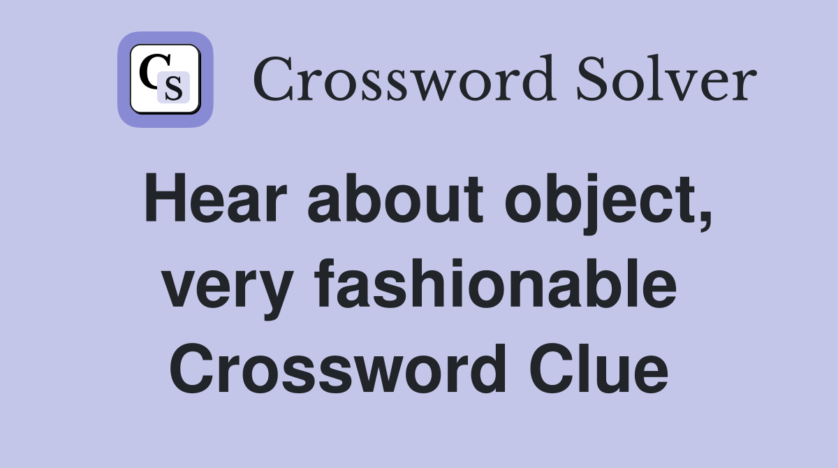 Hear about object, very fashionable Crossword Clue