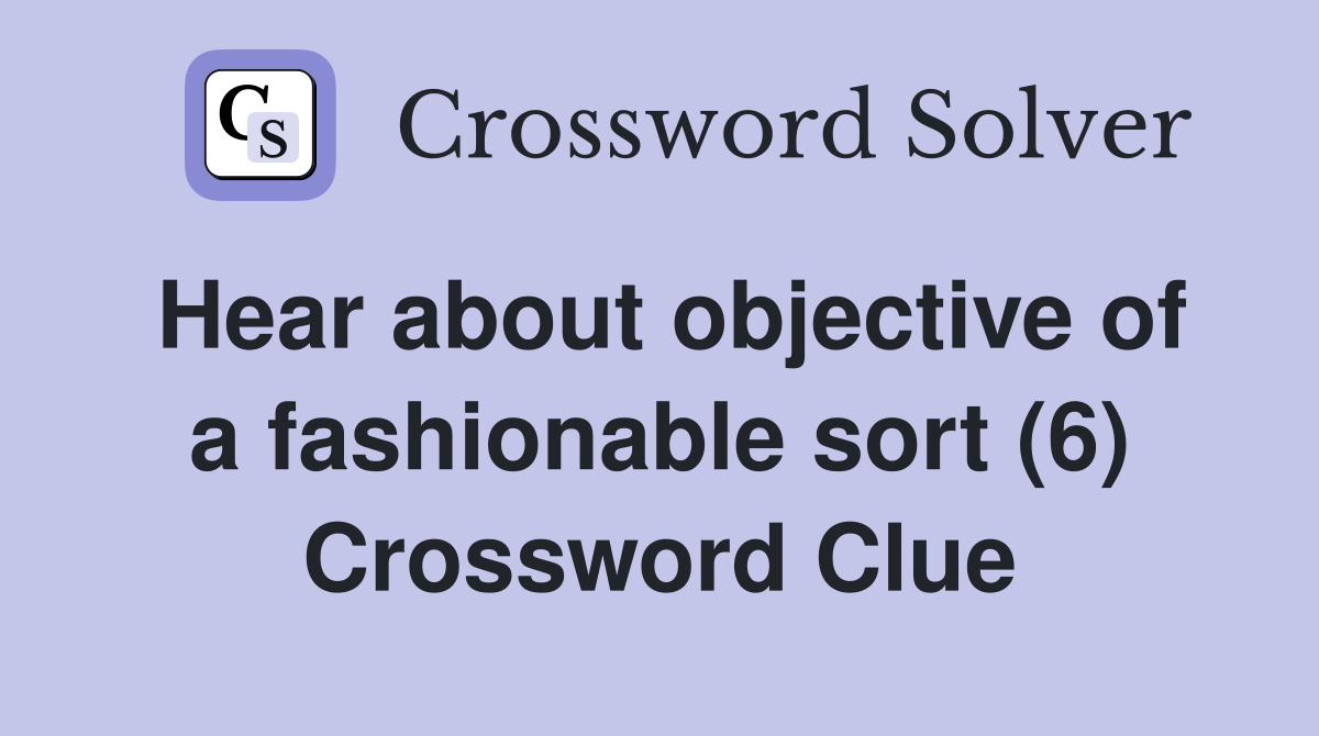 Hear about objective of a fashionable sort (6) Crossword Clue