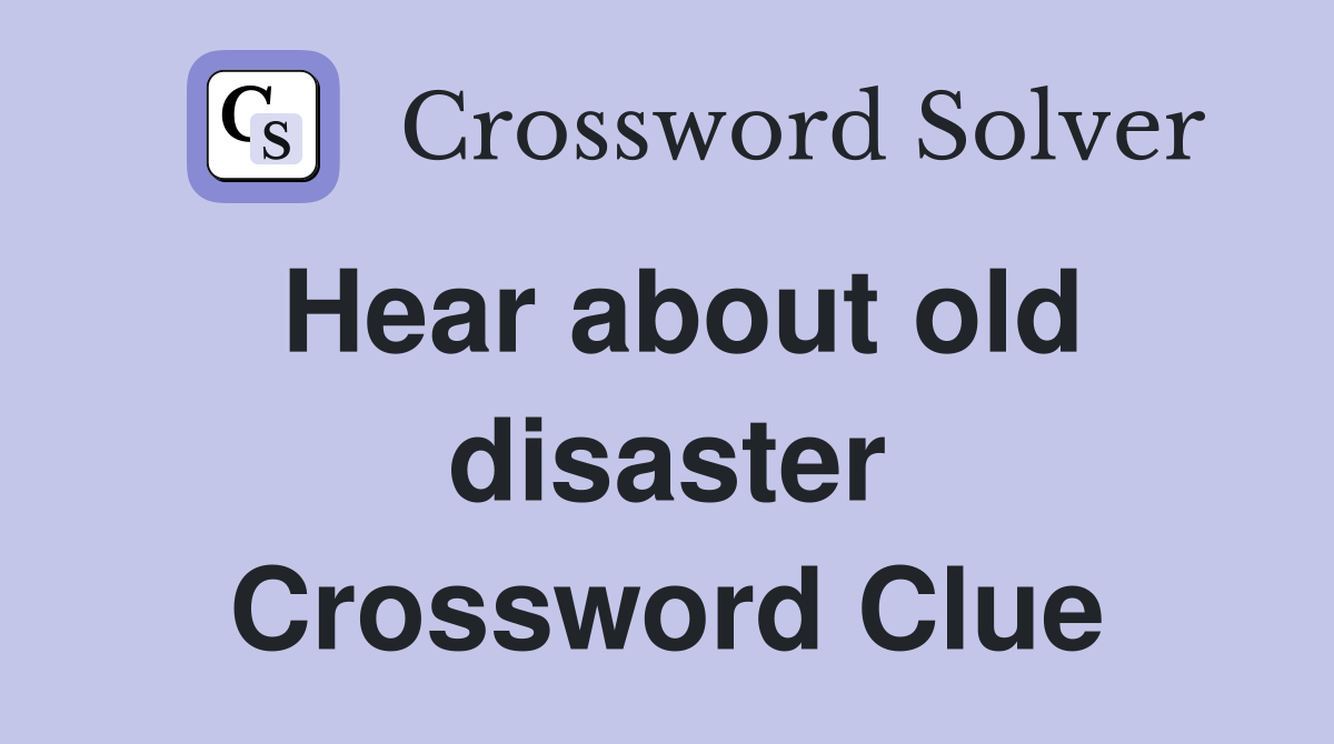 Hear about old disaster Crossword Clue