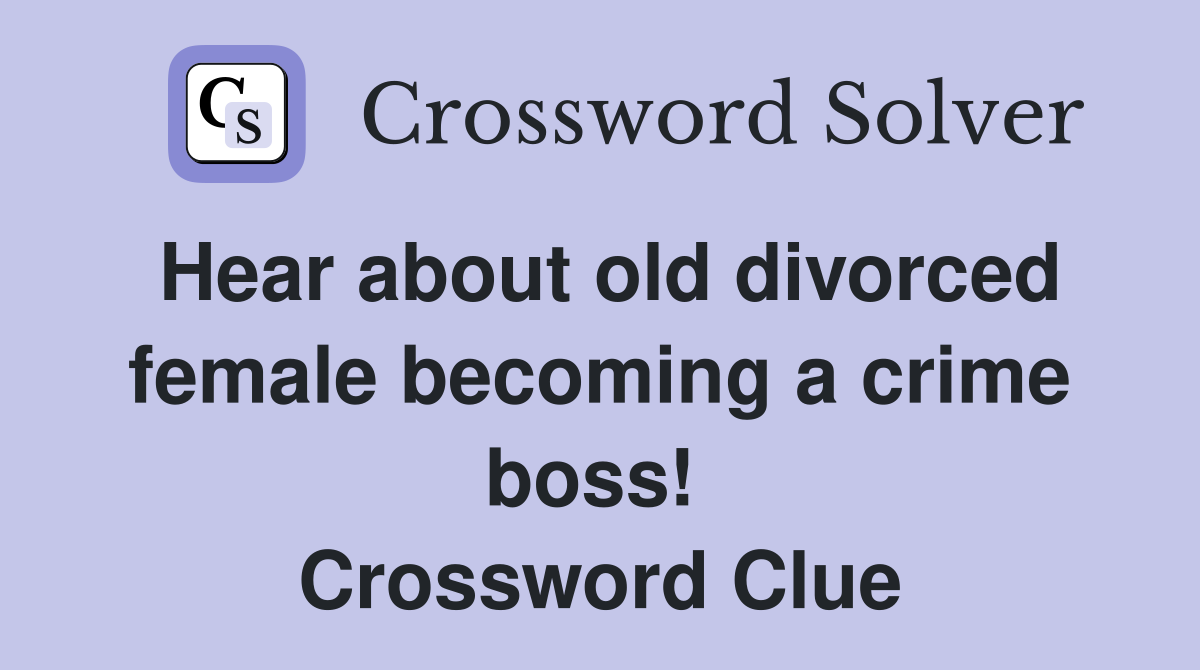 Hear about old divorced female becoming a crime boss!  Crossword Clue