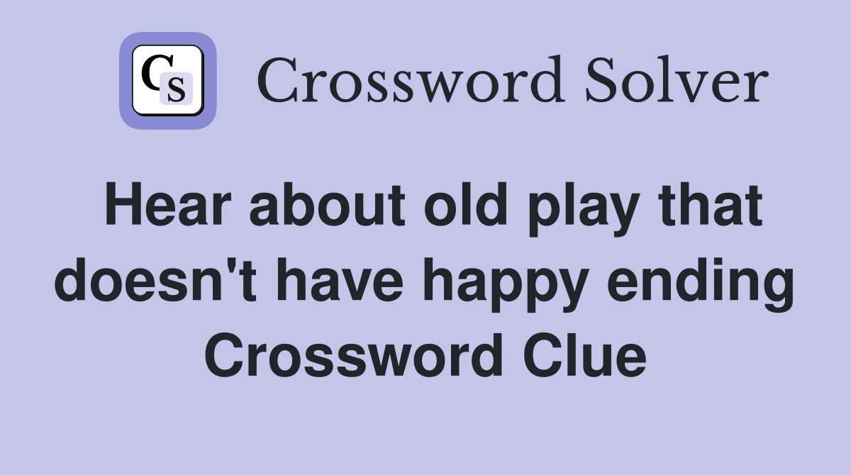 Hear about old play that doesn't have happy ending Crossword Clue