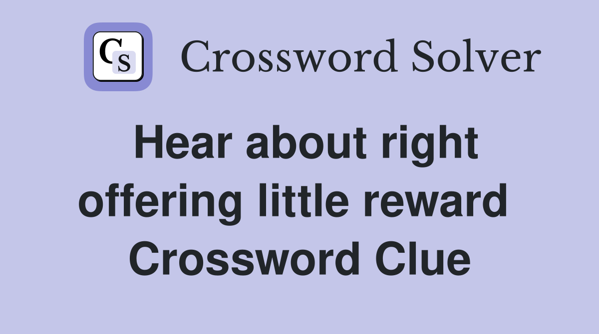 Hear about right offering little reward  Crossword Clue