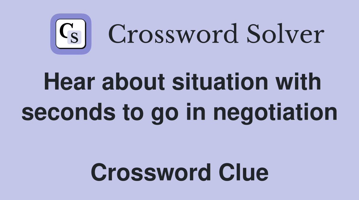 Hear about situation with seconds to go in negotiation  Crossword Clue