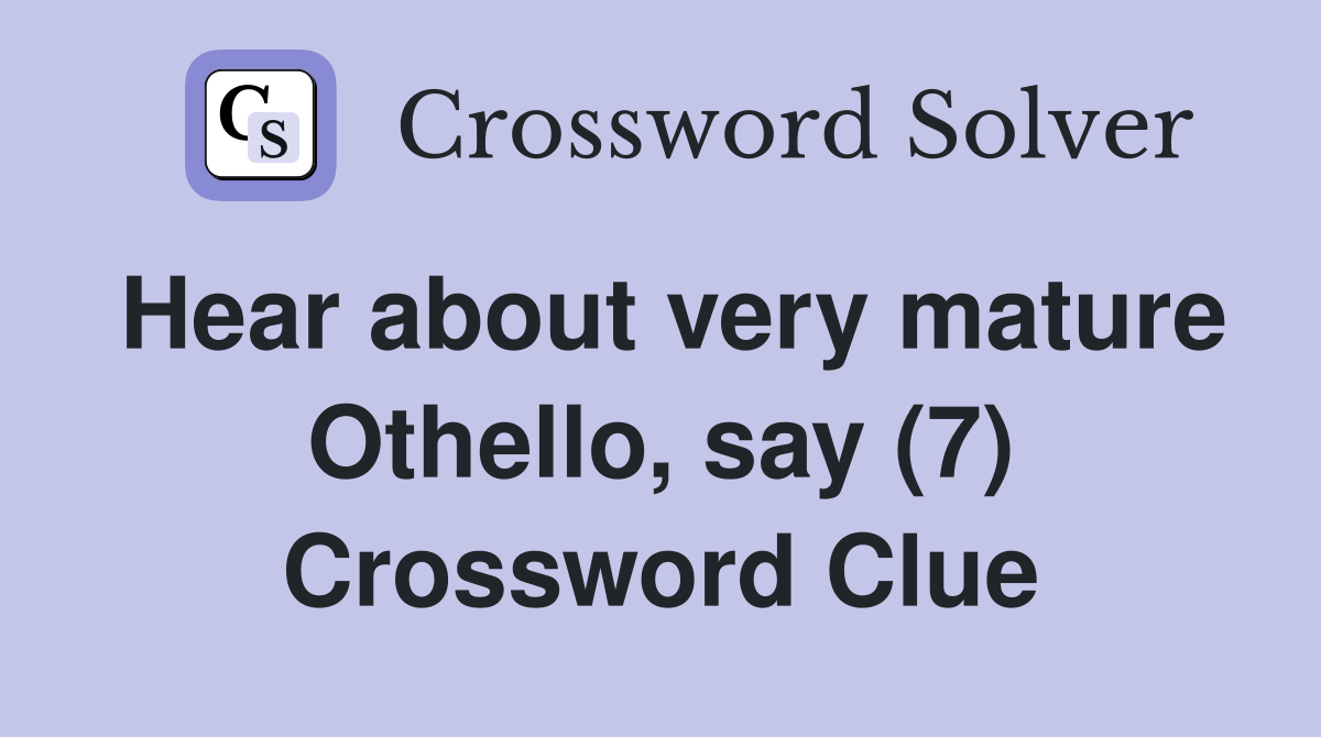 Hear about very mature Othello, say (7) Crossword Clue